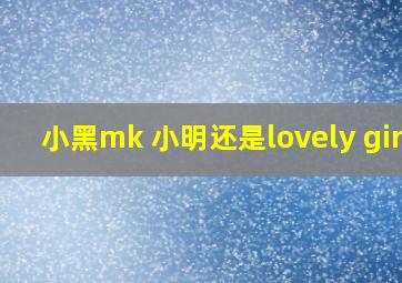 小黑mk 小明还是lovely girl